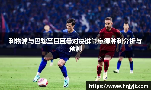 利物浦与巴黎圣日耳曼对决谁能赢得胜利分析与预测