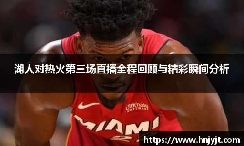 湖人对热火第三场直播全程回顾与精彩瞬间分析