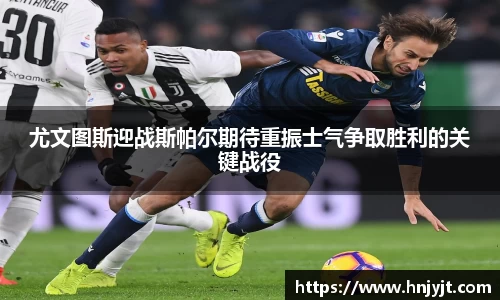 尤文图斯迎战斯帕尔期待重振士气争取胜利的关键战役