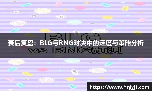 赛后复盘：BLG与RNG对决中的速度与策略分析