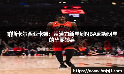 帕斯卡尔西亚卡姆：从潜力新星到NBA超级明星的华丽转身