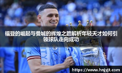 福登的崛起与曼城的辉煌之路解析年轻天才如何引领球队走向成功